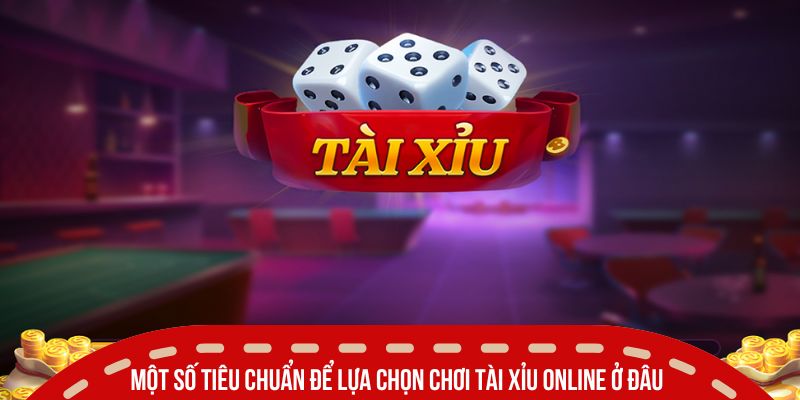 Chơi Tài Xỉu Online Ở Đâu Vừa An Toàn Vừa Đáng Tin Cậy Nhất 2 Một số tiêu chuẩn để lựa chọn chơi tài xỉu online ở đâu